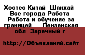 Хостес Китай (Шанхай) - Все города Работа » Работа и обучение за границей   . Пензенская обл.,Заречный г.